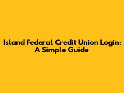 Island Federal Credit Union Login: A Simple Guide