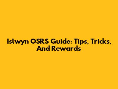 Islwyn OSRS Guide: Tips, Tricks, And Rewards