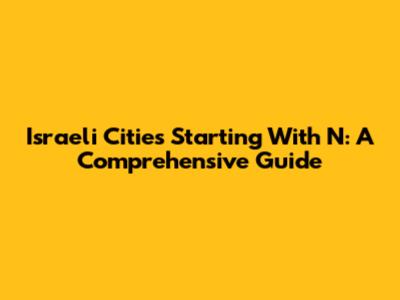 Israeli Cities Starting With N: A Comprehensive Guide