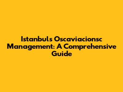 Istanbul's Oscaviacionsc Management: A Comprehensive Guide