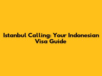 Istanbul Calling: Your Indonesian Visa Guide