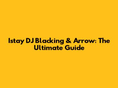 Istay DJ Blacking & Arrow: The Ultimate Guide