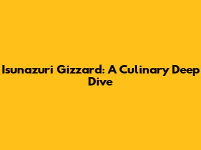 Isunazuri Gizzard: A Culinary Deep Dive