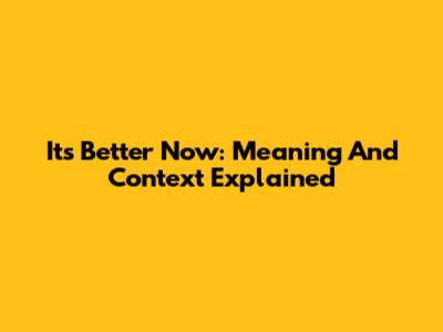 It's Better Now: Meaning And Context Explained