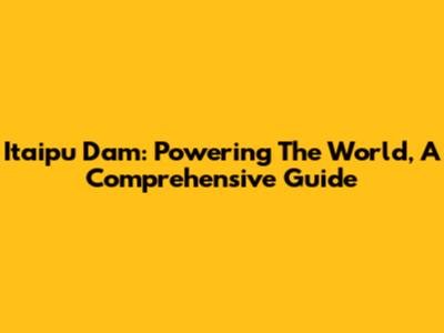 Itaipu Dam: Powering The World, A Comprehensive Guide