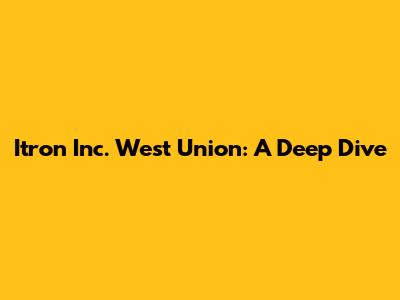 Itron Inc. West Union: A Deep Dive