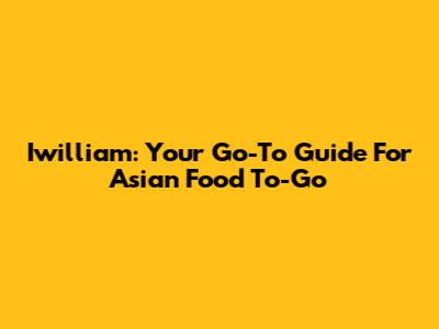 Iwilliam: Your Go-To Guide For Asian Food To-Go