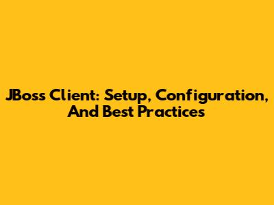 JBoss Client: Setup, Configuration, And Best Practices