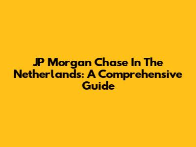 JP Morgan Chase In The Netherlands: A Comprehensive Guide
