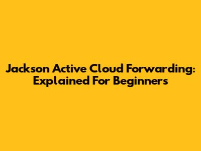 Jackson Active Cloud Forwarding: Explained For Beginners