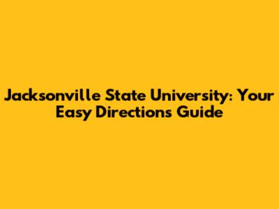 Jacksonville State University: Your Easy Directions Guide