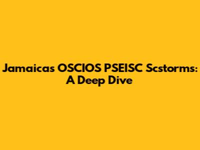 Jamaica's OSCIOS PSEISC Scstorms: A Deep Dive