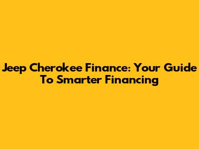 Jeep Cherokee Finance: Your Guide To Smarter Financing