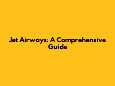 Jet Airways: A Comprehensive Guide