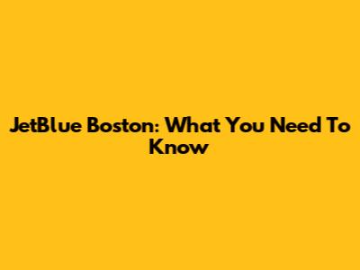 JetBlue Boston: What You Need To Know