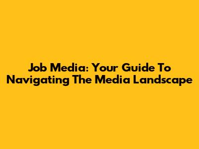 Job Media: Your Guide To Navigating The Media Landscape