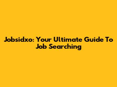 Jobsidxo: Your Ultimate Guide To Job Searching