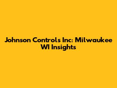 Johnson Controls Inc: Milwaukee WI Insights