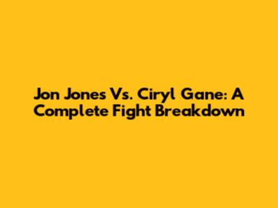 Jon Jones Vs. Ciryl Gane: A Complete Fight Breakdown