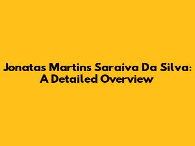 Jonatas Martins Saraiva Da Silva: A Detailed Overview