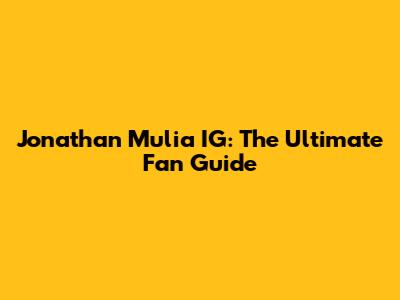 Jonathan Mulia IG: The Ultimate Fan Guide