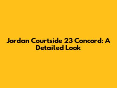 Jordan Courtside 23 Concord: A Detailed Look