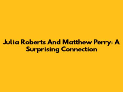 Julia Roberts And Matthew Perry: A Surprising Connection