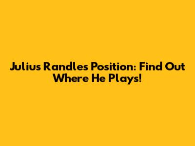 Julius Randle's Position: Find Out Where He Plays!