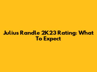 Julius Randle 2K23 Rating: What To Expect