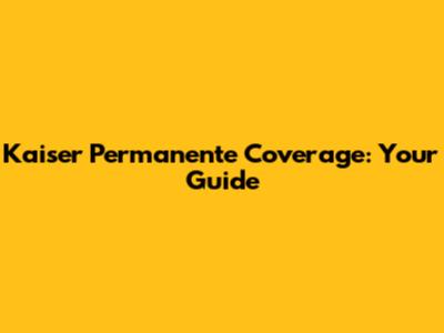 Kaiser Permanente Coverage: Your Guide