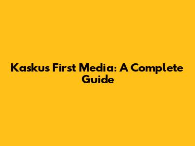 Kaskus First Media: A Complete Guide