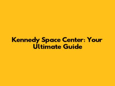 Kennedy Space Center: Your Ultimate Guide