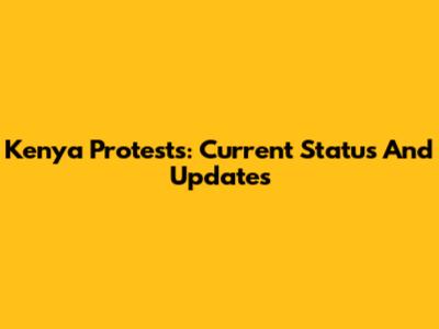 Kenya Protests: Current Status And Updates