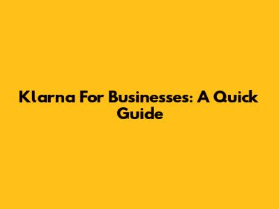 Klarna For Businesses: A Quick Guide