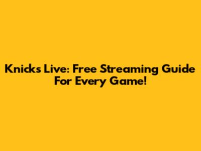 Knicks Live: Free Streaming Guide For Every Game!