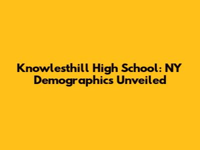 Knowlesthill High School: NY Demographics Unveiled