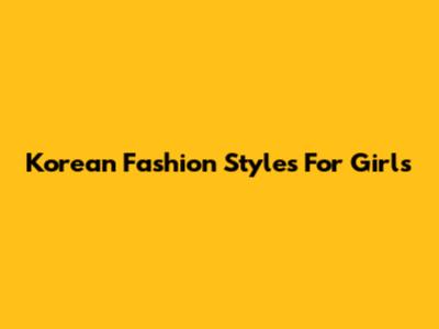 Korean Fashion Styles For Girls