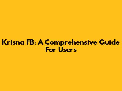 Krisna FB: A Comprehensive Guide For Users