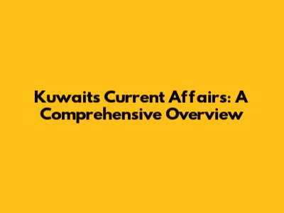 Kuwait's Current Affairs: A Comprehensive Overview