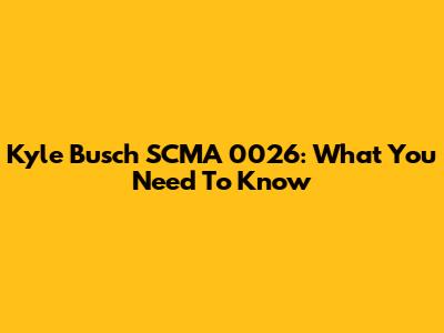 Kyle Busch SCMA 0026: What You Need To Know