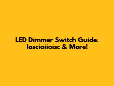 LED Dimmer Switch Guide: Ioscioiioisc & More!