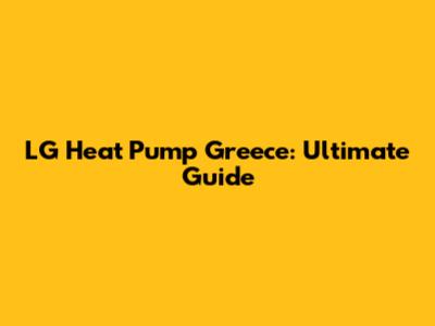 LG Heat Pump Greece: Ultimate Guide