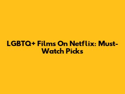 LGBTQ+ Films On Netflix: Must-Watch Picks