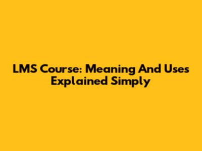LMS Course: Meaning And Uses Explained Simply