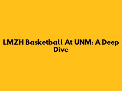 LMZH Basketball At UNM: A Deep Dive