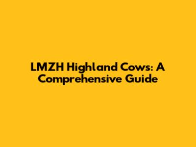 LMZH Highland Cows: A Comprehensive Guide