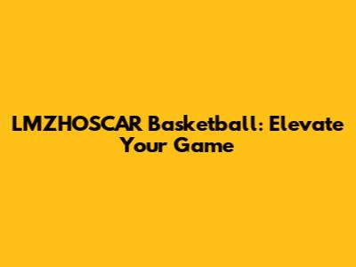 LMZHOSCAR Basketball: Elevate Your Game