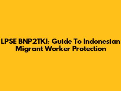 LPSE BNP2TKI: Guide To Indonesian Migrant Worker Protection