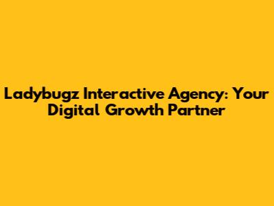 Ladybugz Interactive Agency: Your Digital Growth Partner