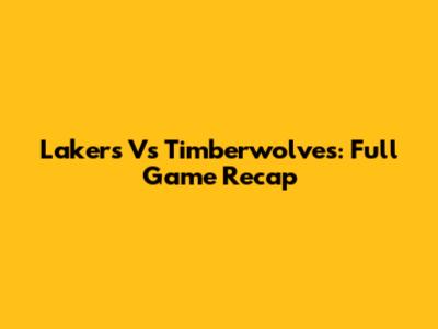 Lakers Vs Timberwolves: Full Game Recap
